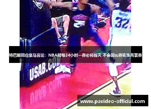 特巴斯回应皇马言论：NBA若每24小时一赛必将毁灭 不会因比赛密集而罢赛