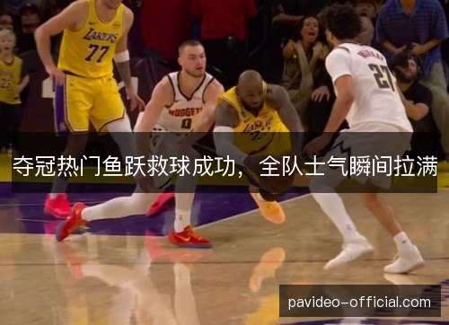 夺冠热门鱼跃救球成功，全队士气瞬间拉满