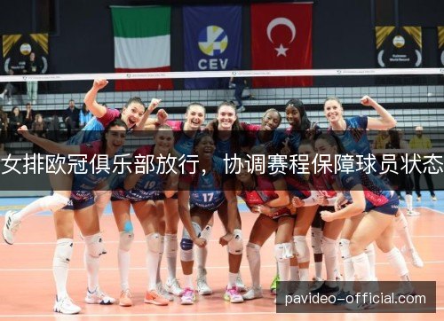 女排欧冠俱乐部放行，协调赛程保障球员状态